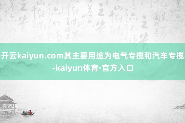 开云kaiyun.com其主要用途为电气专揽和汽车专揽-kaiyun体育·官方入口