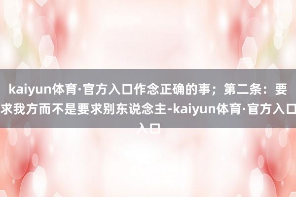 kaiyun体育·官方入口作念正确的事;第二条:要求我方而不是要求别东说念主-kaiyun体育·官方入口