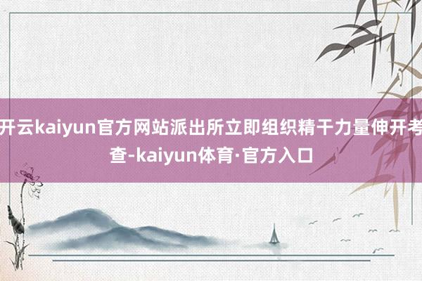 开云kaiyun官方网站派出所立即组织精干力量伸开考查-kaiyun体育·官方入口