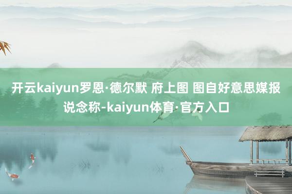 开云kaiyun罗恩·德尔默 府上图 图自好意思媒 报说念称-kaiyun体育·官方入口