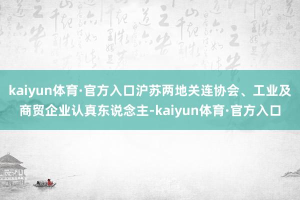 kaiyun体育·官方入口沪苏两地关连协会、工业及商贸企业认真东说念主-kaiyun体育·官方入口