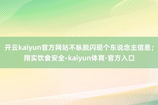 开云kaiyun官方网站不纵脱闪现个东说念主信息;翔实饮食安全-kaiyun体育·官方入口