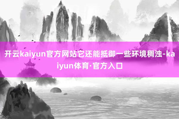 开云kaiyun官方网站它还能抵御一些环境稠浊-kaiyun体育·官方入口
