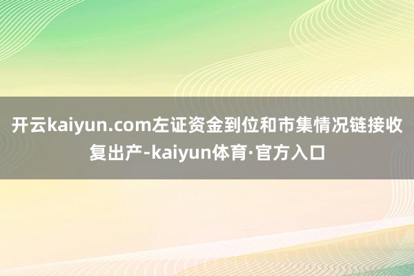 开云kaiyun.com左证资金到位和市集情况链接收复出产-kaiyun体育·官方入口