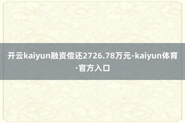 开云kaiyun融资偿还2726.78万元-kaiyun体育·官方入口