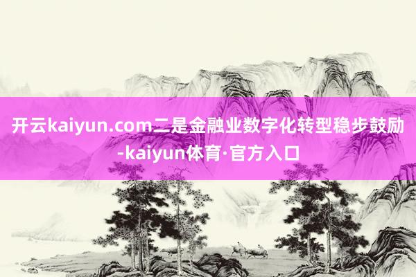 开云kaiyun.com 二是金融业数字化转型稳步鼓励-kaiyun体育·官方入口