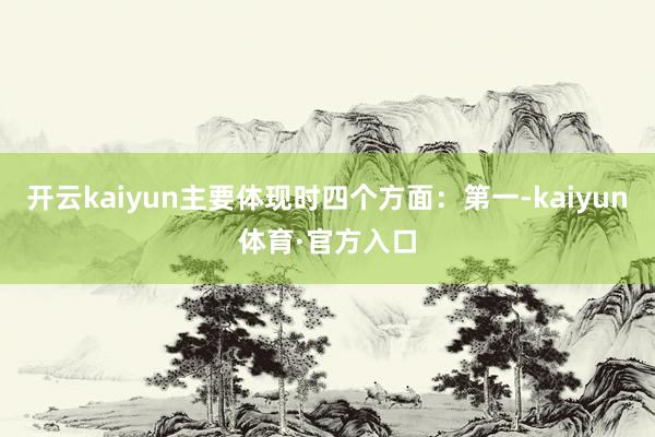 开云kaiyun主要体现时四个方面:第一-kaiyun体育·官方入口